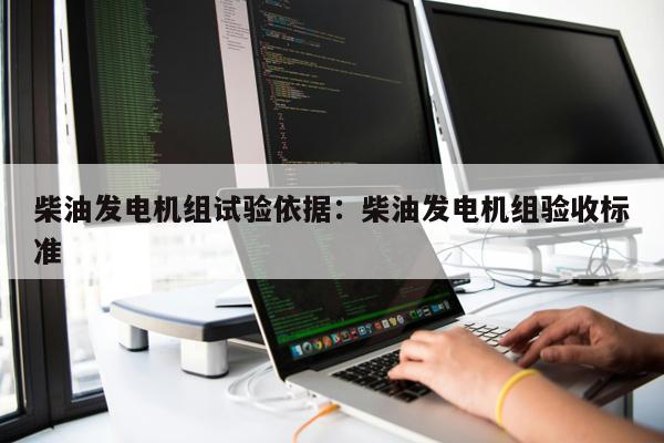 柴油發電機組試驗依據：柴油發電機組驗收標準 